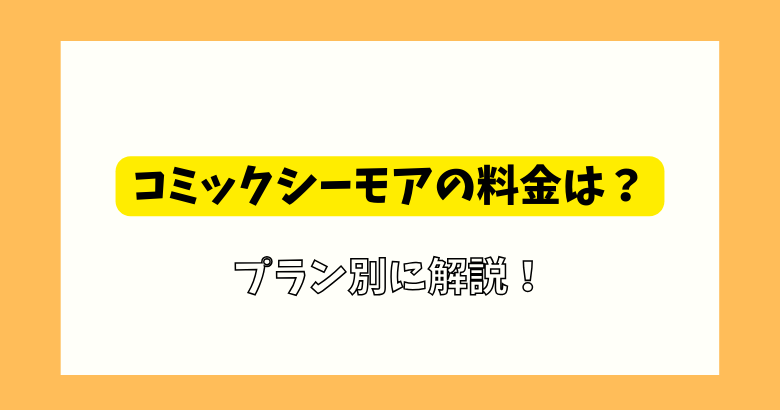 コミックシーモアの料金は？月額メニューや読み放題プランの違いを解説！