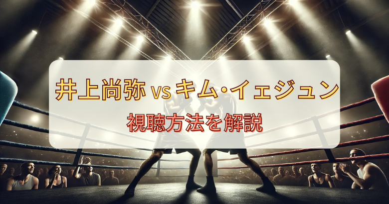 井上尚弥VSキム・イェジュン戦を無料で見る方法を解説【1月24日】