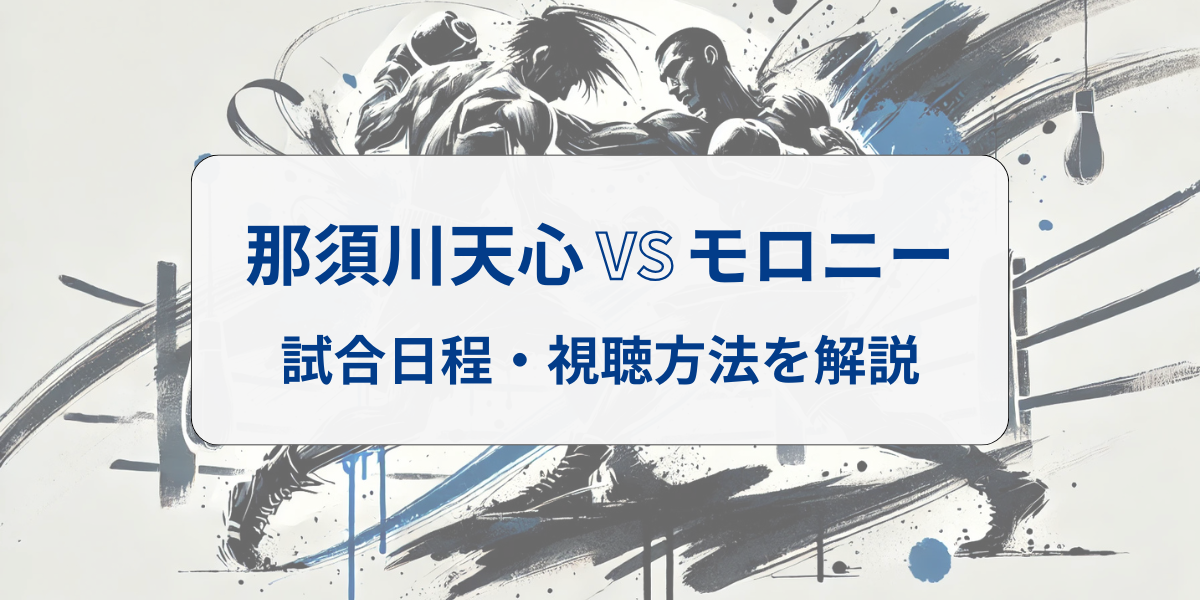 那須川天心VSモロニーの試合はいつ?配信時間や視聴方法を解説